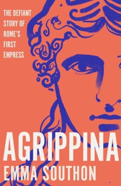 Image for Agrippina : The Defiant Story of Rome's First Empress