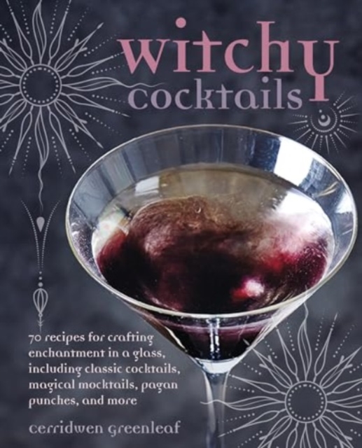 Image for Witchy Cocktails : Over 65 Recipes for Enchantment in a Glass, Including Classic Cocktails, Magical Mocktails, Pagan Punches, and More