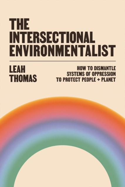 Cover for: The Intersectional Environmentalist : How to Dismantle Systems of Oppression to Protect People + Planet