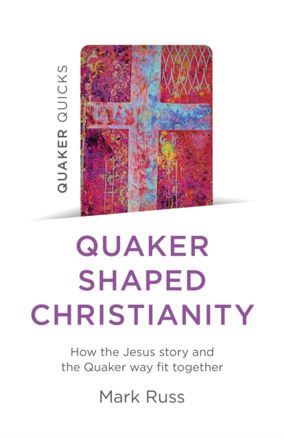 Cover for: Quaker Quicks - Quaker Shaped Christianity : How the Jesus story and the Quaker way fit together