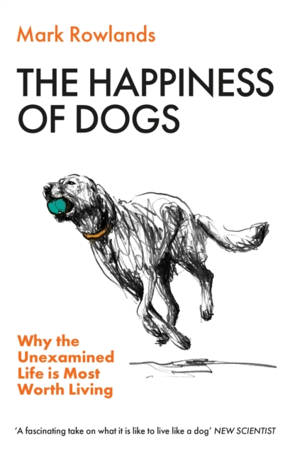 Image for The Happiness of Dogs : Why the Unexamined Life Is Most Worth Living