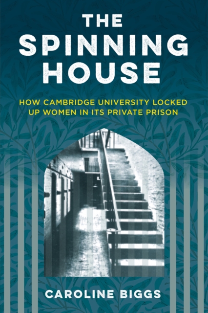 Image for The Spinning House : How Cambridge University locked up women in its private prison