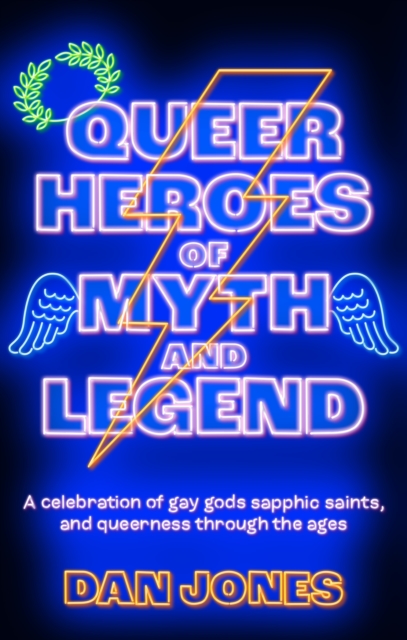Image for Queer Heroes of Myth and Legend : A celebration of gay gods, sapphic saints, and queerness through the ages