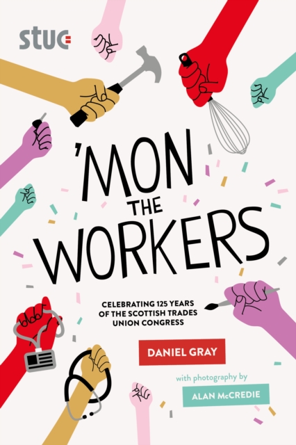 Cover for: 'Mon the Workers : Celebrating 125 Years of the Scottish Trades Union Congress