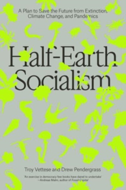 Cover for: Half-Earth Socialism : A Plan to Save the Future from Extinction, Climate Change and Pandemics