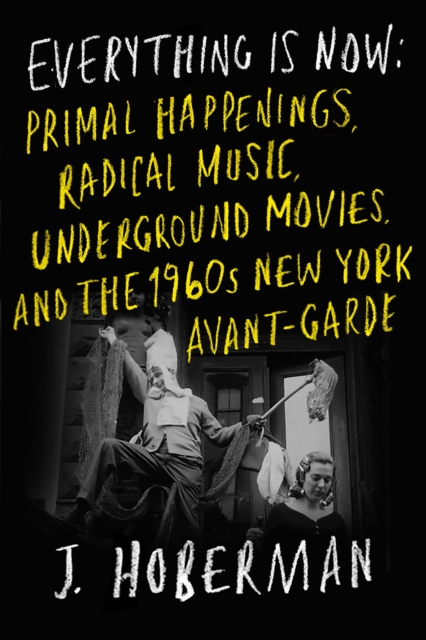 Image for Everything Is Now : The 1960s New York Avant-Garde—Primal Happenings, Underground Movies, Radical Pop
