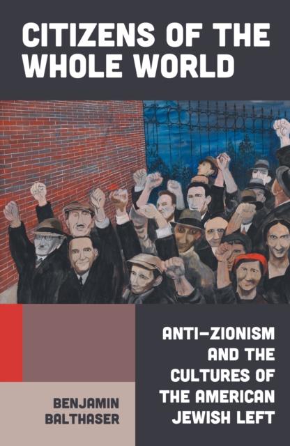 Image for Citizens of the Whole World : Anti-Zionism and the Cultures of the American Jewish Left