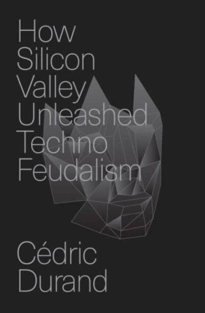 Image for How Silicon Valley Unleashed Techno-feudalism : The Making of the Digital Economy