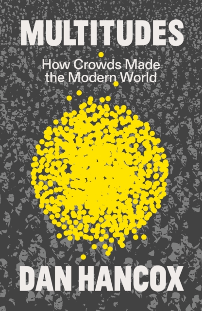 Image for Multitudes : How Crowds Made the Modern World