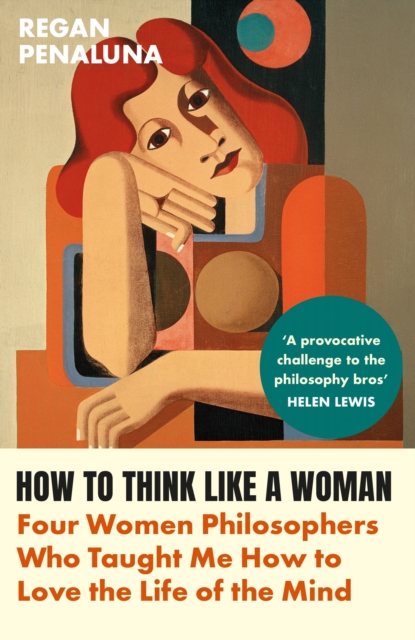 Image for How to Think Like a Woman : Four Women Philosophers Who Taught Me How to Love the Life of the Mind