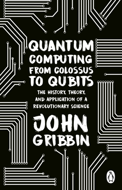 Cover for: Quantum Computing from Colossus to Qubits : The History, Theory, and Application of a Revolutionary Science