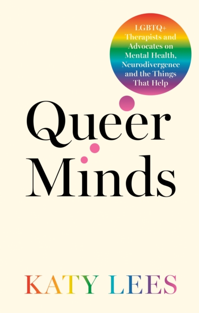 Image for Queer Minds : LGBTQ+ Therapists and Advocates on Mental Health, Neurodivergence, and the Things That Help