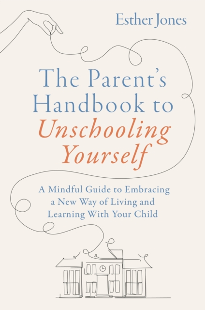Image for The Parent's Handbook to Unschooling Yourself : A Mindful Guide to Embracing a New Way of Living and Learning With Your Child