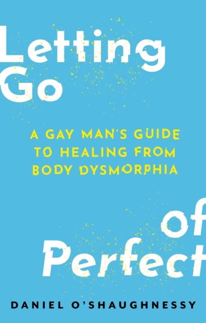 Image for Letting Go of Perfect : A Gay Man’s Guide to Healing from Body Dysmorphia