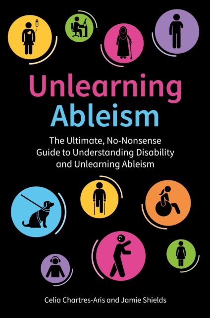 Image for Unlearning Ableism : The Ultimate, No-Nonsense Guide to Understanding Disability and Unlearning Ableism