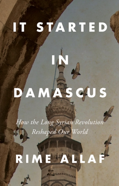 Image for It Started in Damascus : How the Long Syrian Revolution Reshaped Our World