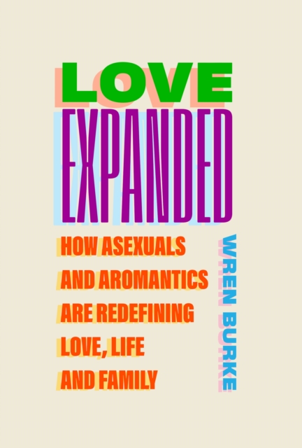 Image for Love Expanded : How asexuals and aromantics are redefining love, life and family