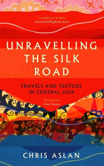 Image for Unravelling the Silk Road : Travels and Textiles in Central Asia