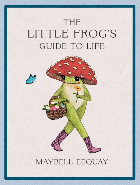 Image for The Little Frog's Guide to Life : Love, Advice and Inspiration for Every Day from the Internet’s Beloved Mushroom Frog