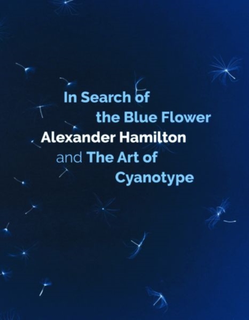 Image for In Search of the Blue Flower : Alexander Hamilton and The Art of Cyanotype : 1