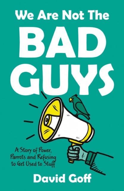 Image for We Are Not The Bad Guys : A Story of Power, Parrots and Refusing to Get Used to Stuff