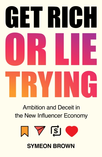 Cover for: Get Rich or Lie Trying : Ambition and Deceit in the New Influencer Economy