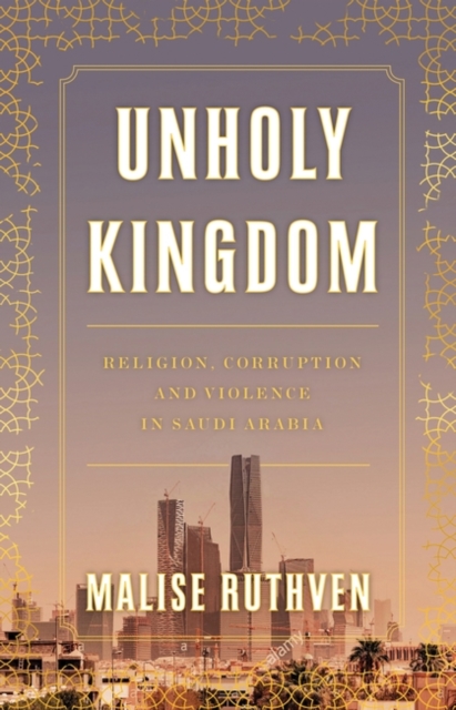 Image for Unholy Kingdom : Religion, Corruption and Violence in Saudi Arabia