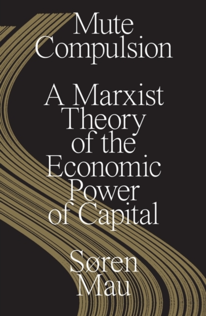 Image for Mute Compulsion : A Marxist Theory of the Economic Power of Capital