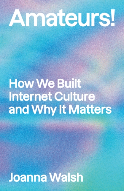 Image for Amateurs! : How We Built Internet Culture and Why it Matters