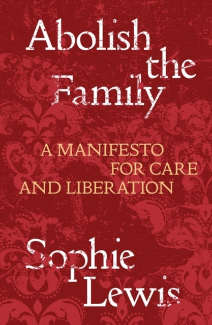 Cover for: Abolish the Family : A Manifesto for Care and Liberation