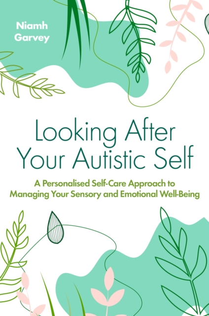 Image for Looking After Your Autistic Self : A Personalised Self-Care Approach to Managing Your Sensory and Emotional Well-Being