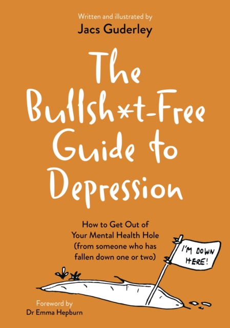 Image for The Bullsh*t-Free Guide to Depression : How to Get Out of Your Mental Health Hole (from someone who has fallen down one or two)