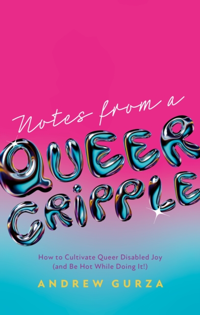 Image for Notes From A Queer Cripple : How to Cultivate Queer Disabled Joy (and Be Hot While Doing It!)