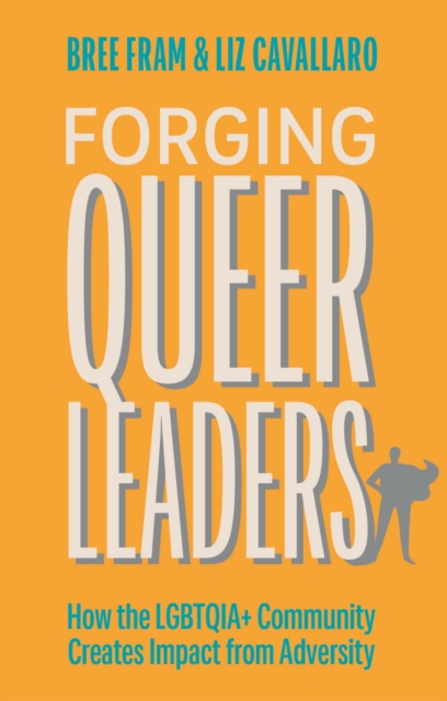 Image for Forging Queer Leaders : How the LGBTQIA+ Community Creates Impact from Adversity