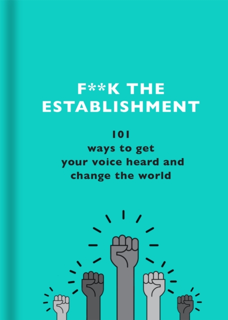 Image for F**k the Establishment : 101 ways to get your voice heard and change the world