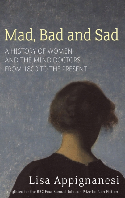 Cover for: Mad, Bad And Sad : A History of Women and the Mind Doctors from 1800 to the Present