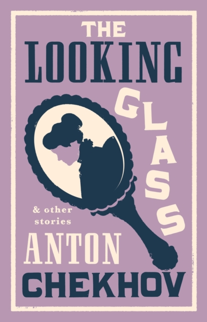 Cover for: The Looking Glass and Other Stories : New Translation of this unique edition of thirty-four other short stories by Chekhov, some of them never translated before into English.