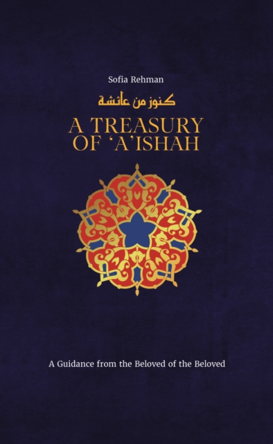 Cover for: A Treasury of Aisha : A Guidance from the Beloved of the Beloved