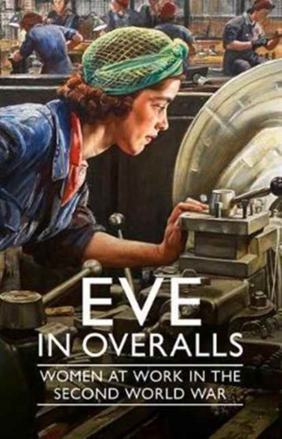 Image for Eve in Overalls : Women at Work in the Second World War