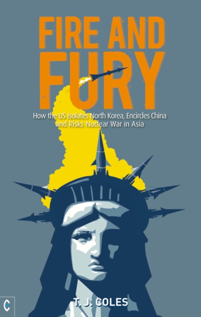 Image for Fire and Fury : How the US Isolates North Korea, Encircles China and Risks Nuclear War in Asia