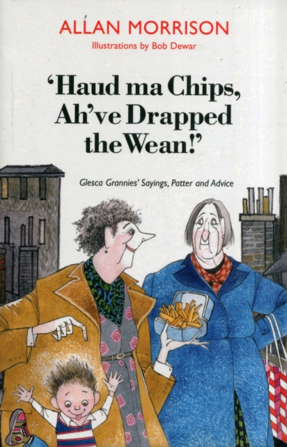 Image for 'Haud Ma Chips, Ah've Drapped the Wean!' : Glesca Grannies' Sayings, Patter and Advice