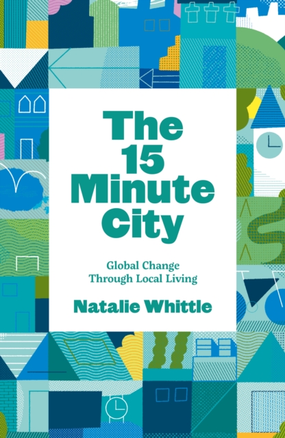 Image for The 15-Minute City : Global Change Through Local Living