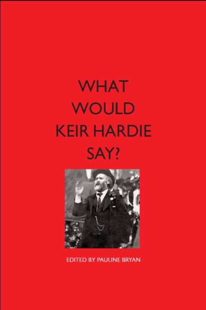 Image for What would Keir Hardie say? : Exploring Hardie's vision and relevence to 21st Century politics