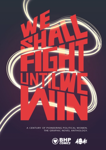Cover for: We Shall Fight Until We Win : A Century of Pioneering Political Women, The Graphic Novel Anthology