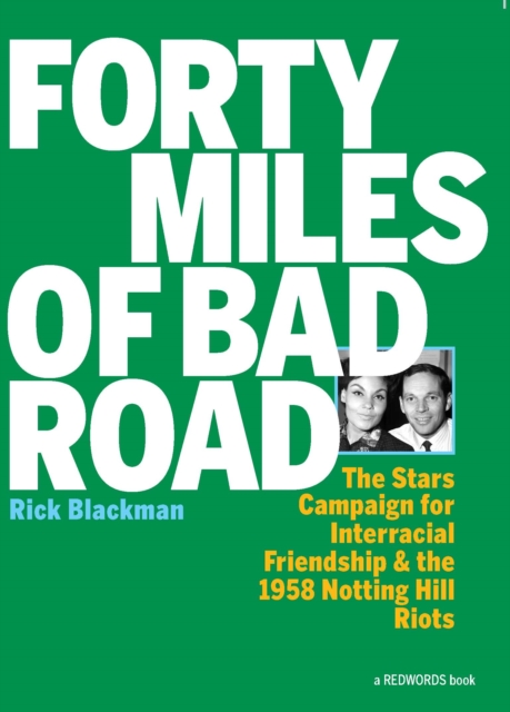 Cover for: Forty Miles Of Bad Road : The Stars Campaign for Interracial Friendship and the 1958 Notting Hill Riots