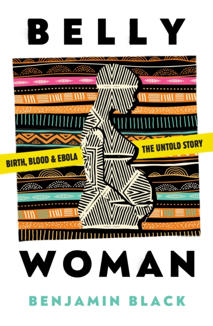 Cover for: Belly Woman : Birth, Blood & Ebola: the Untold Story