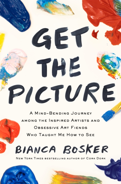 Cover for: Get the Picture : A Mind-Bending Journey among the Inspired Artists and Obsessive Art Fiends Who Taught Me How to See