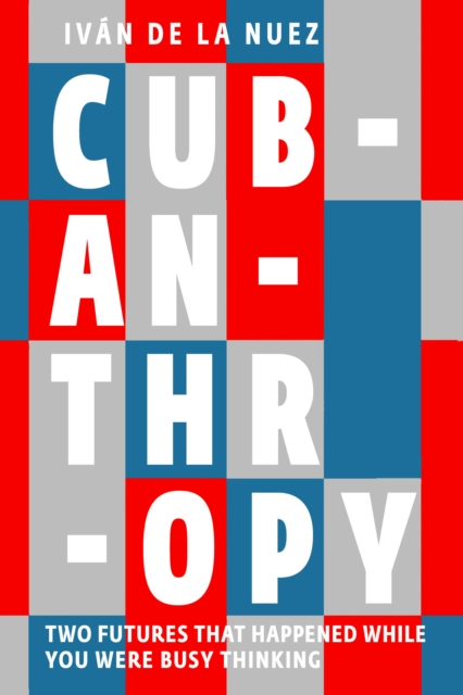 Image for Cubanthropy : Two Futures That Happened While You Were Busy Thinking