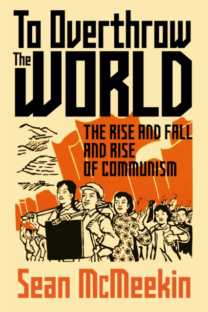 Image for To Overthrow the World : The Rise and Fall and Rise of Communism