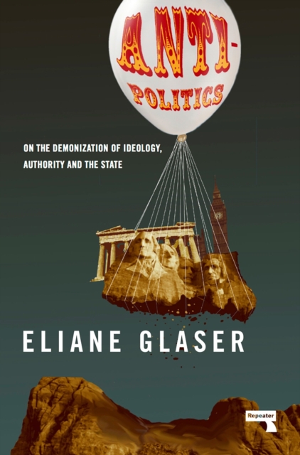 Cover for: Anti-Politics : On the Demonization of Ideology, Authority and the State